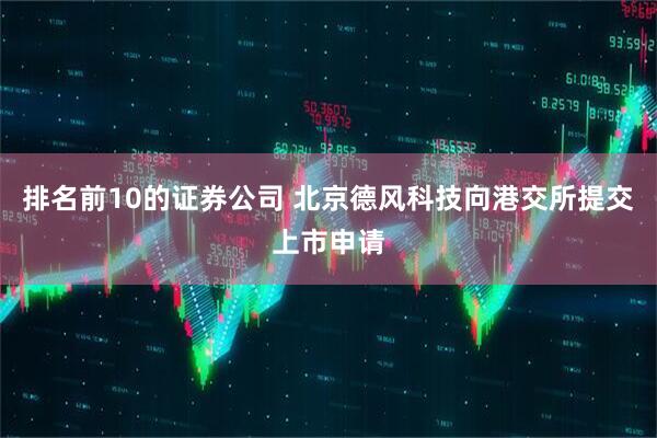 排名前10的证券公司 北京德风科技向港交所提交上市申请