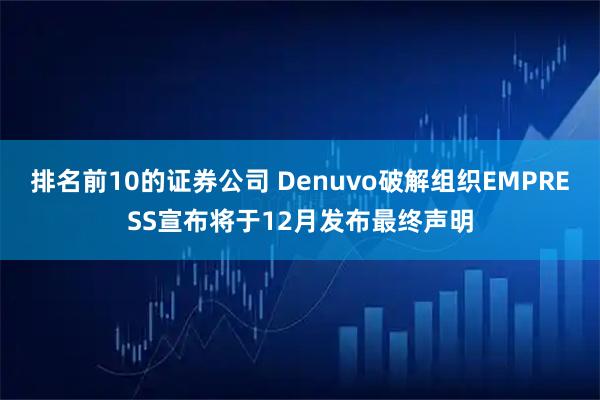 排名前10的证券公司 Denuvo破解组织EMPRESS宣布将于12月发布最终声明